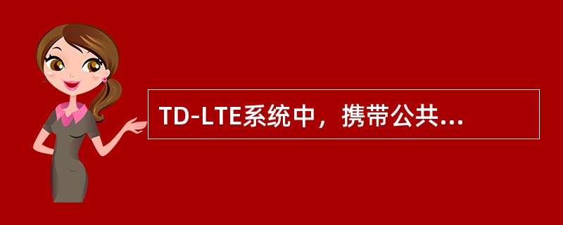 TD-LTE系统中，携带公共无线资源配置的系统消息是（）。