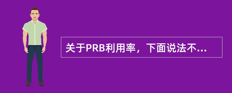 关于PRB利用率，下面说法不正确的是（）