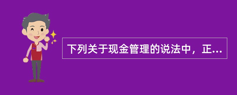 下列关于现金管理的说法中，正确的是（）。