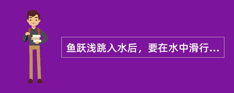 鱼跃浅跳入水后，要在水中滑行一定的距离后，方可头露出水面。