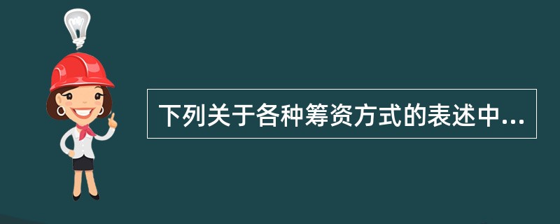 下列关于各种筹资方式的表述中，错误的有（）。