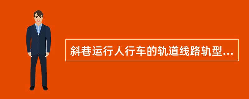 斜巷运行人行车的轨道线路轨型不得小于（）kg/m。