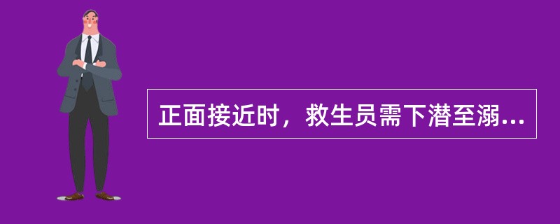 正面接近时，救生员需下潜至溺水者的髋部以下。