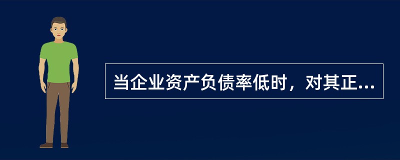 当企业资产负债率低时，对其正确的评价有（）。