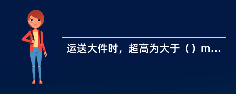 运送大件时，超高为大于（）m，超宽为大于（）m，超重为大于（）t，超长为大于（）