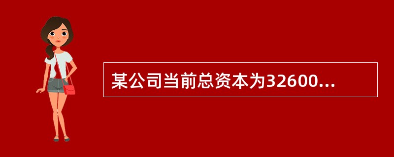 某公司当前总资本为32600万元，其中债务资本20000万元（年利率6%）、普通