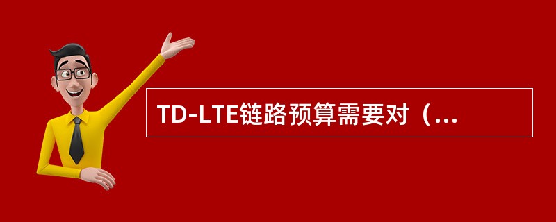 TD-LTE链路预算需要对（）分别进行预算。