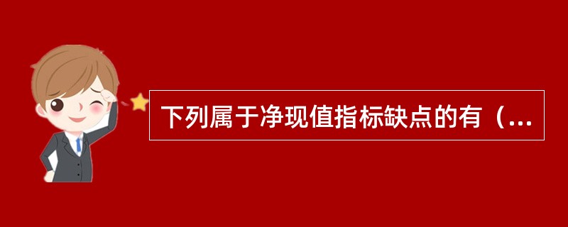 下列属于净现值指标缺点的有（）。