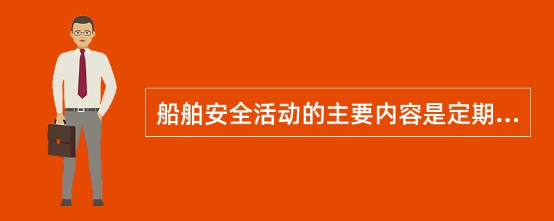 船舶安全活动的主要内容是定期的训练工作，查找问题，总结讲评和落实各项措施。