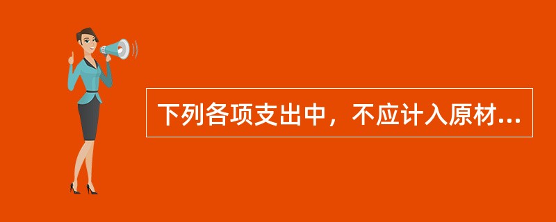 下列各项支出中，不应计入原材料成本的有（）。