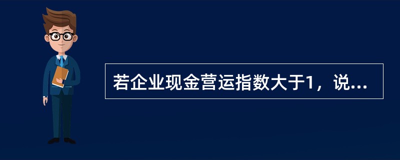 若企业现金营运指数大于1，说明本期经营收益尚未实现。