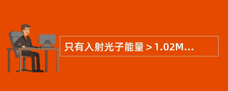 只有入射光子能量＞1.02MeV时，才能发生电子对效应。