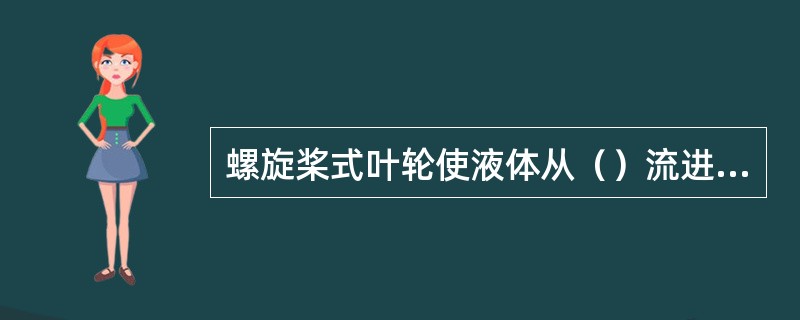 螺旋桨式叶轮使液体从（）流进叶轮，并从（）流出，使流体作（）循环，形成总体流动。