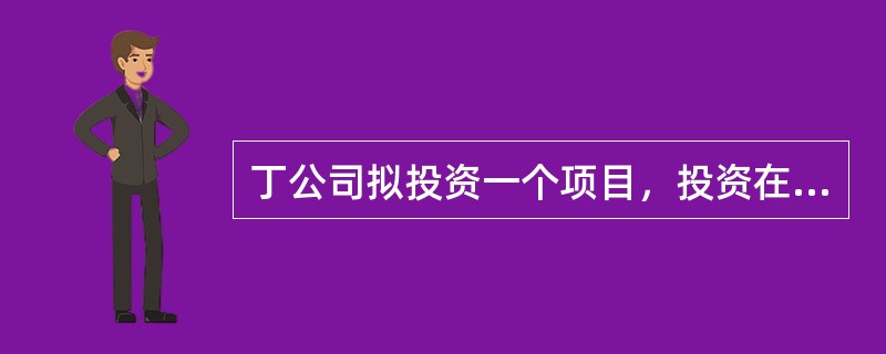 丁公司拟投资一个项目，投资在初始一次投入，经测算，该项投资的营业期为4年，每年年