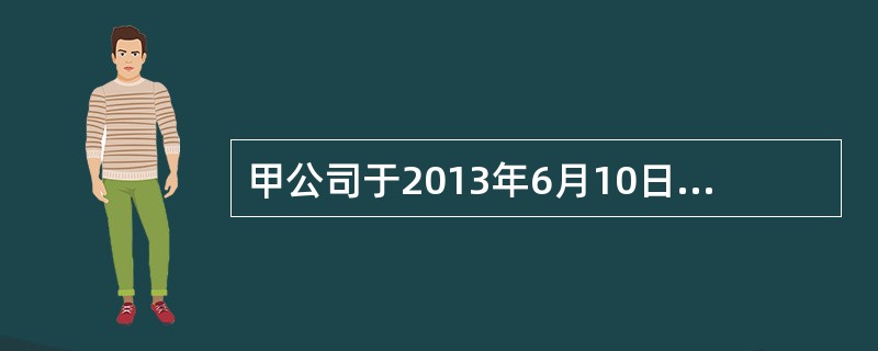 甲公司于2013年6月10日，购入乙上市公司股票50万股，每股价格为18元（其中