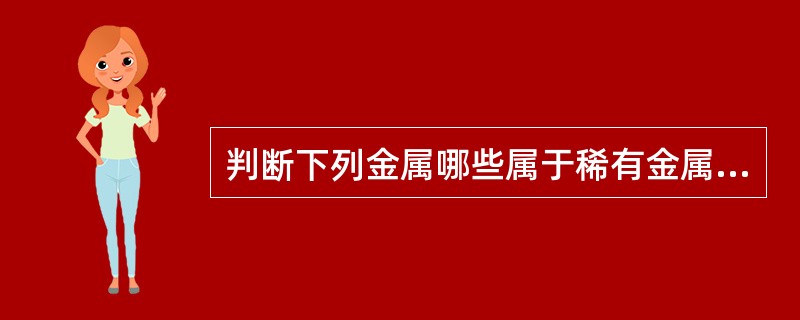 判断下列金属哪些属于稀有金属、轻金属、重有色金属及贵金属