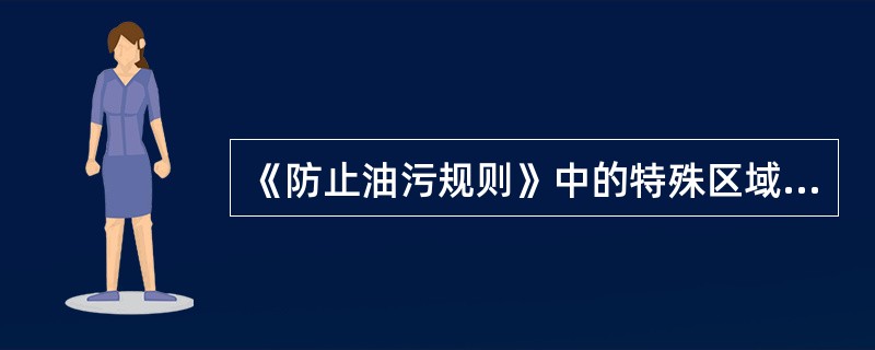 《防止油污规则》中的特殊区域是指地中海、波罗的海、黑海、红海、“海湾”、亚丁湾区