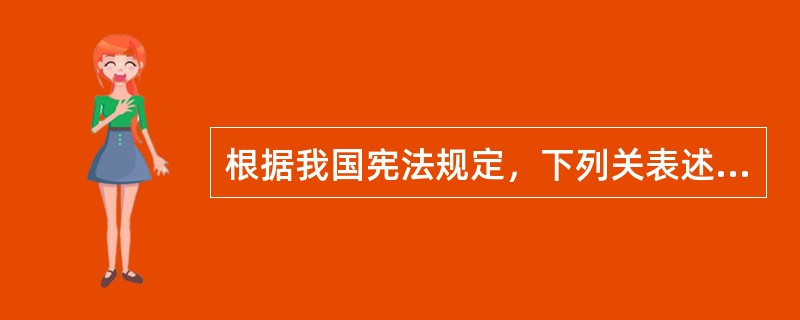 根据我国宪法规定，下列关表述哪一项是不正确的?()