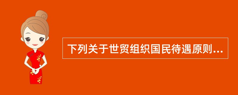 下列关于世贸组织国民待遇原则的理解中正确的有?