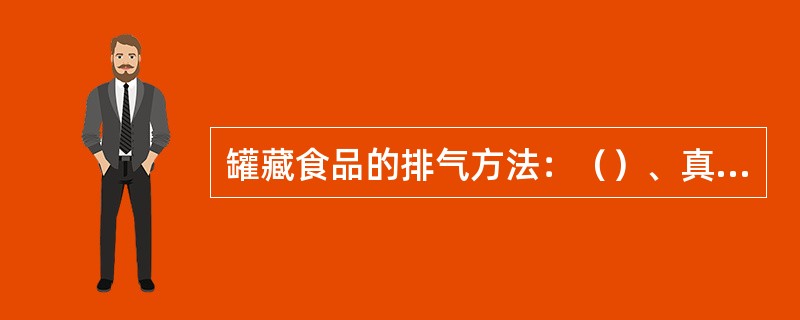 罐藏食品的排气方法：（）、真空、热罐袋。