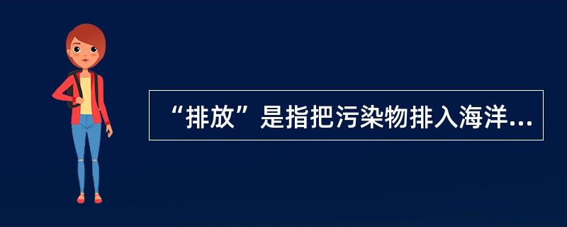 “排放”是指把污染物排入海洋的行为，包括泵出、溢出。