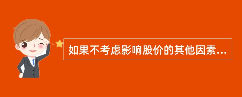 如果不考虑影响股价的其他因素，固定成长股票的价值（）。