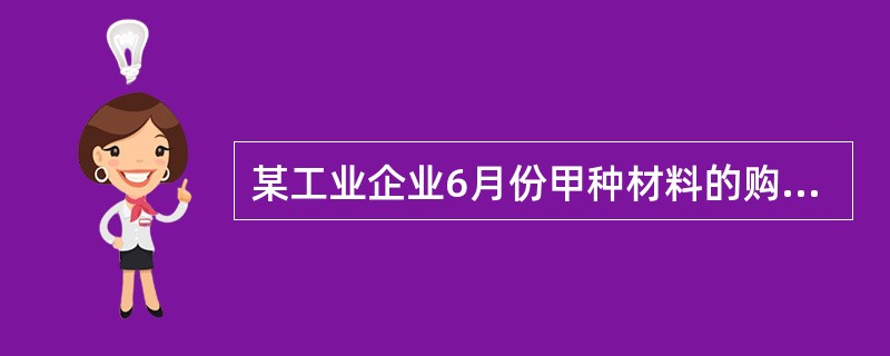 某工业企业6月份甲种材料的购进、发出和结存情况如下：（单位：元）本月发出的材料中