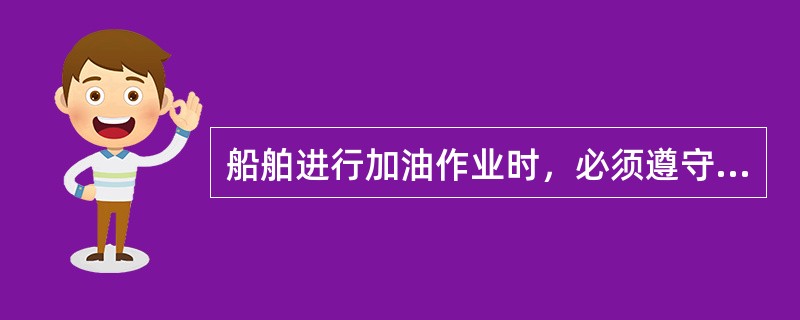 船舶进行加油作业时，必须遵守操作规程，采取有效的预防措施，防止发生漏油事故。