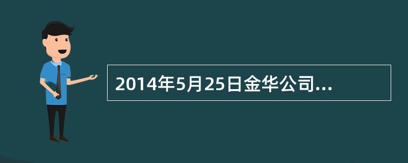 2014年5月25日金华公司的一项办公楼经营租赁合同即将在7月31日到期，该办公