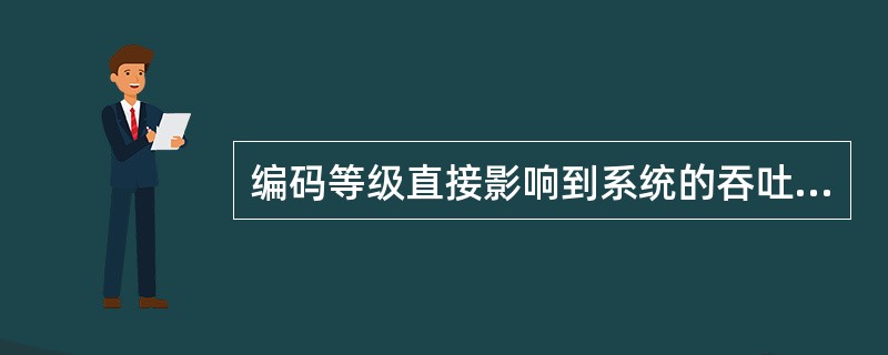 编码等级直接影响到系统的吞吐量：等级越高，吞吐量越小。（）