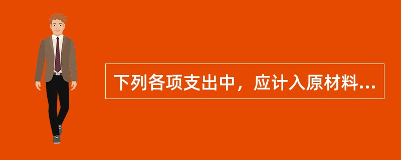 下列各项支出中，应计入原材料成本的有（）。