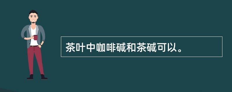 茶叶中咖啡碱和茶碱可以。