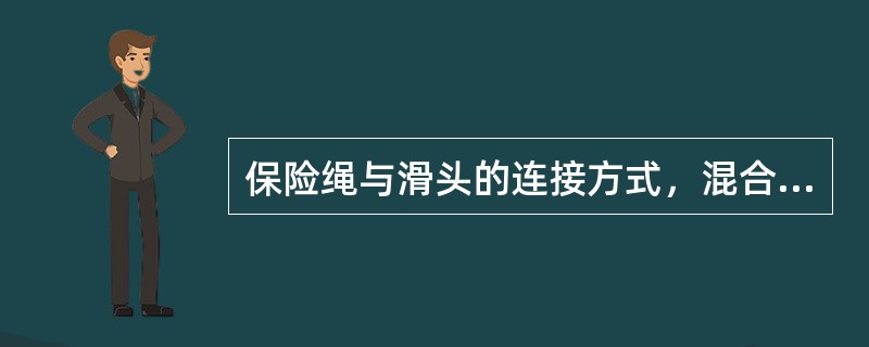 保险绳与滑头的连接方式，混合提升时必须采用（）连接方式，其它地点必须采用（）方式