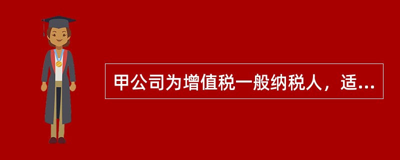 甲公司为增值税一般纳税人，适用的增值税税率为17%，按照10%提取盈余公积，均不