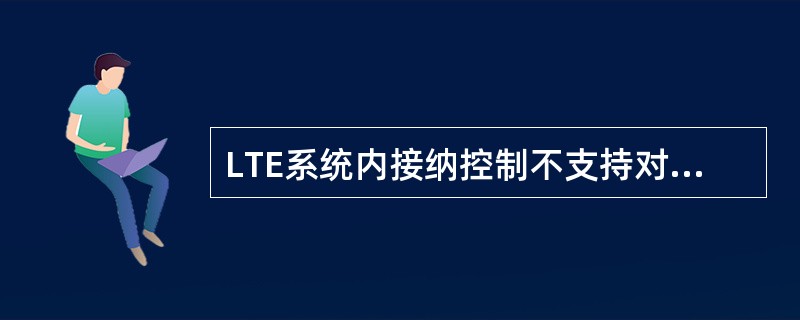 LTE系统内接纳控制不支持对切换用户预留资源。（）