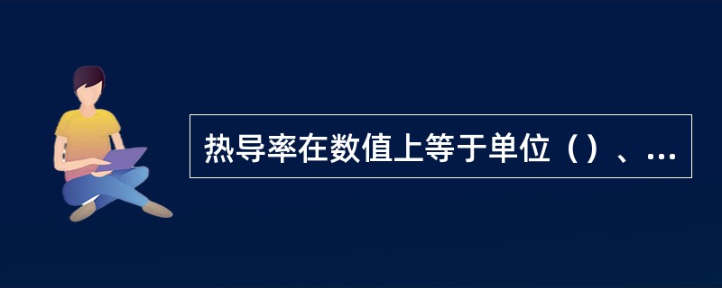 热导率在数值上等于单位（）、单位（）、在单位（）内所传导的热量，是表征物质导热能