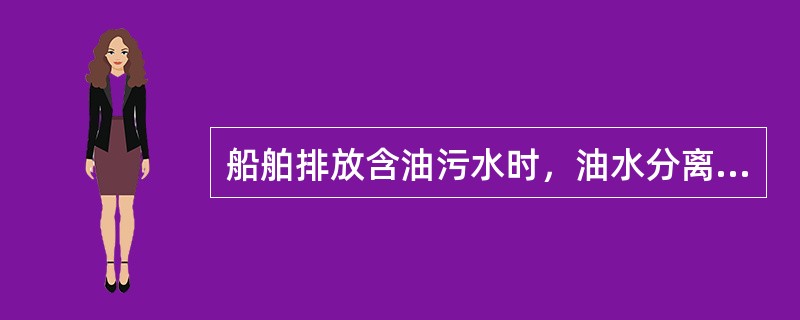 船舶排放含油污水时，油水分离设备、过滤系统和排油监控装置，必须处于正常工作状态。