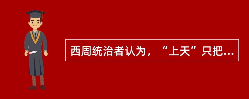 西周统治者认为，“上天”只把统治人间的“天命”交给那些有“德”者，因此作为君临天