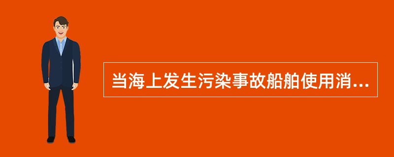 当海上发生污染事故船舶使用消油剂时，必须事先向主管机关申请。