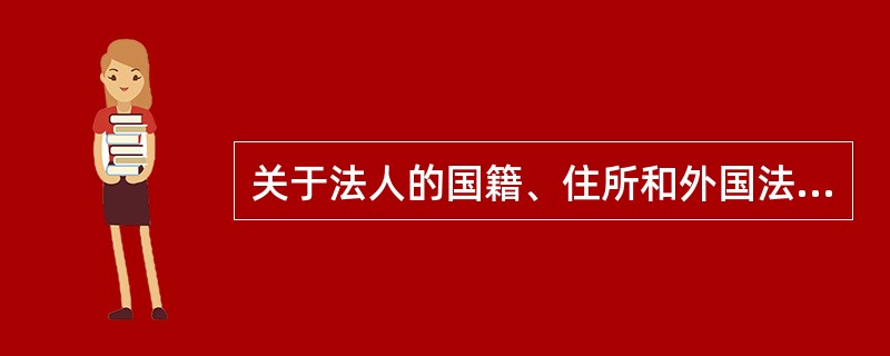 关于法人的国籍、住所和外国法人的认可，下列说法中正确的是?