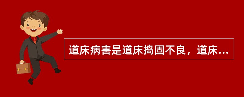 道床病害是道床捣固不良，道床沉陷和路基排水不良造成的