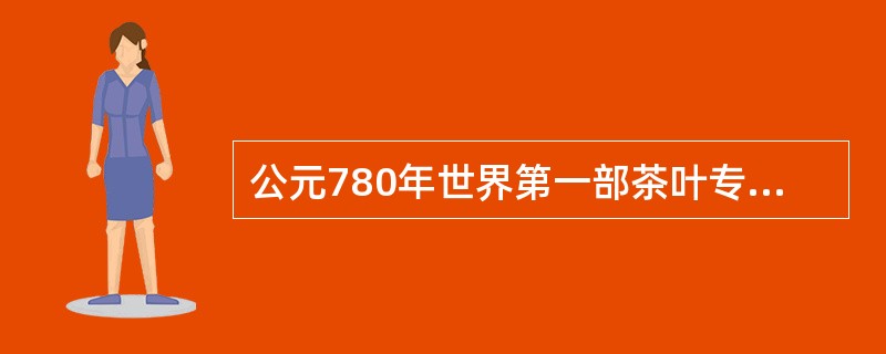 公元780年世界第一部茶叶专著（）问世。