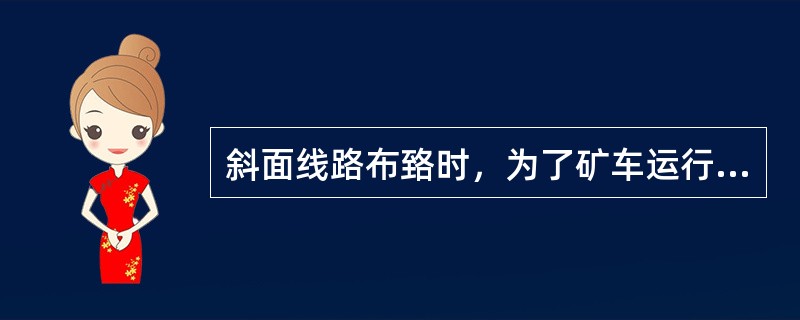 斜面线路布臵时，为了矿车运行可靠，施工时，还可将线路向内轨抬高30-50mm以抵