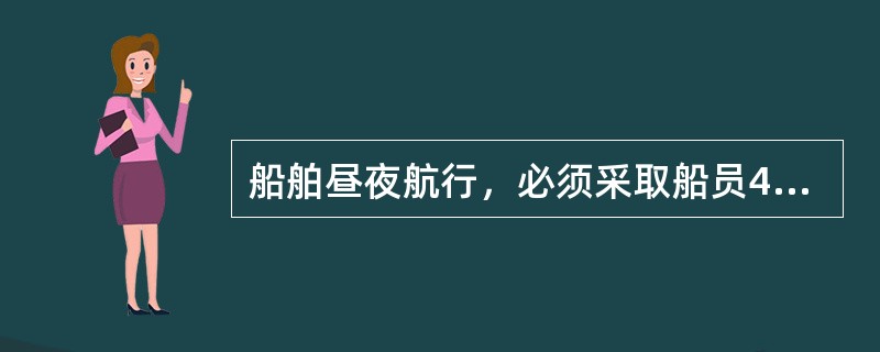 船舶昼夜航行，必须采取船员4小时轮班工作制，以保证值班时船员保持高度的精神集中和