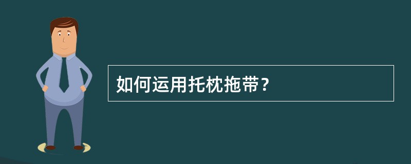 如何运用托枕拖带？