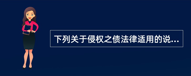 下列关于侵权之债法律适用的说法或做法中，根据我国法律和相关司法解释何者错误?