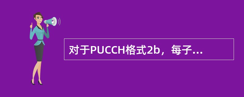 对于PUCCH格式2b，每子帧中的比特数是多少（）