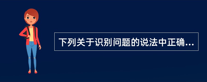 下列关于识别问题的说法中正确的有哪几项?