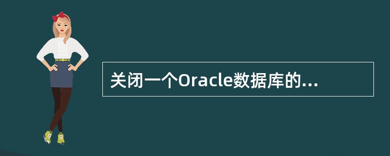 关闭一个Oracle数据库的步骤不包括（）