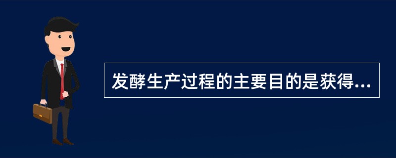发酵生产过程的主要目的是获得（）